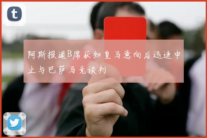 阿斯报道B席获知皇马意向后迅速中止与巴萨马竞谈判