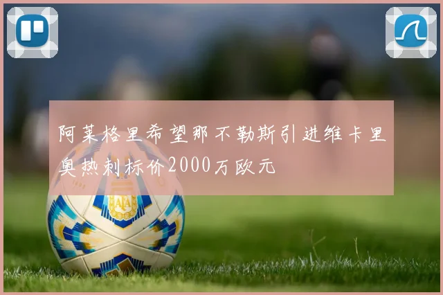 阿莱格里希望那不勒斯引进维卡里奥热刺标价2000万欧元