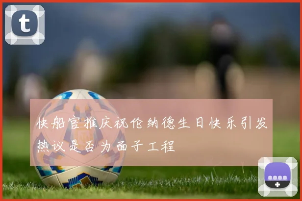快船官推庆祝伦纳德生日快乐引发热议是否为面子工程