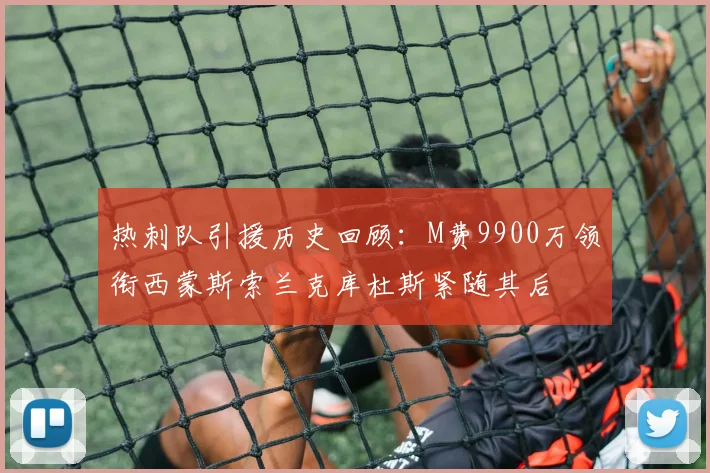 热刺队引援历史回顾：M费9900万领衔西蒙斯索兰克库杜斯紧随其后